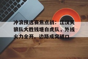 冲浪预选赛焦点战：江汉天狼队大胜钱塘白虎队，外线火力全开。边路成突破口(长江后浪推前浪,前浪被后浪)